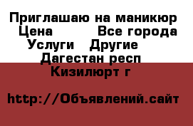 Приглашаю на маникюр › Цена ­ 500 - Все города Услуги » Другие   . Дагестан респ.,Кизилюрт г.